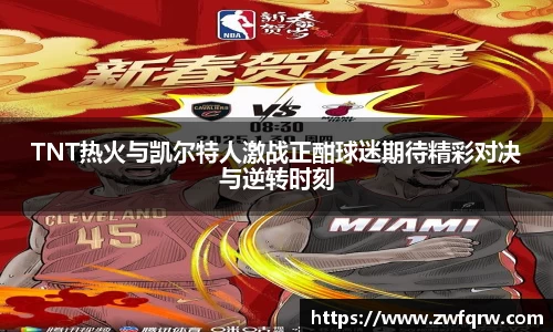 TNT热火与凯尔特人激战正酣球迷期待精彩对决与逆转时刻