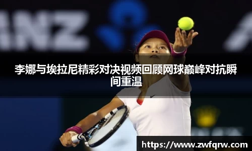 李娜与埃拉尼精彩对决视频回顾网球巅峰对抗瞬间重温