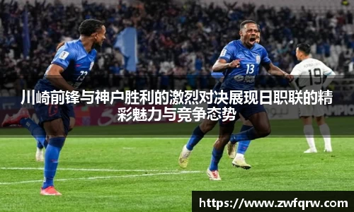 川崎前锋与神户胜利的激烈对决展现日职联的精彩魅力与竞争态势