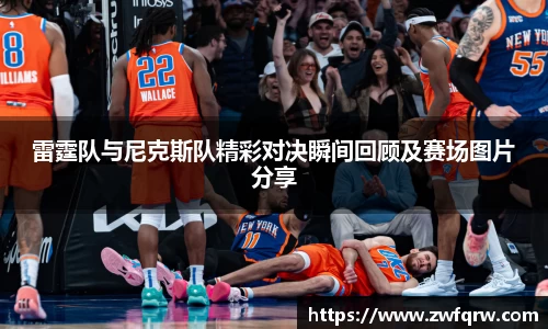 雷霆队与尼克斯队精彩对决瞬间回顾及赛场图片分享